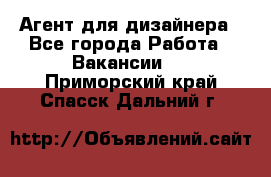 Агент для дизайнера - Все города Работа » Вакансии   . Приморский край,Спасск-Дальний г.